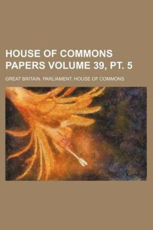 Cover of House of Commons Papers Volume 39, PT. 5