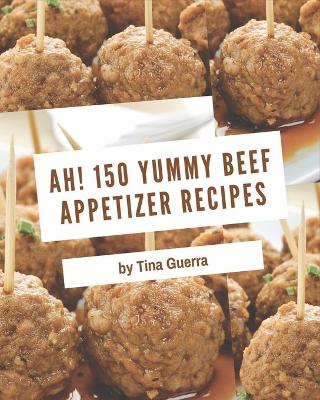 Book cover for Ah! 150 Yummy Beef Appetizer Recipes