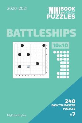 Cover of The Mini Book Of Logic Puzzles 2020-2021. Battleships 10x10 - 240 Easy To Master Puzzles. #7