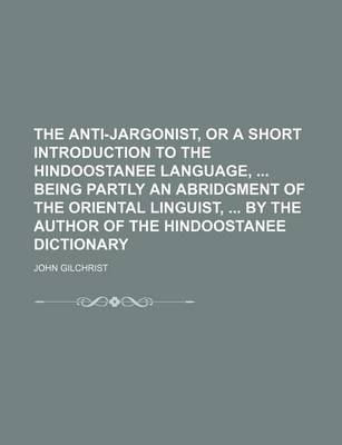 Book cover for The Anti-Jargonist, or a Short Introduction to the Hindoostanee Language, Being Partly an Abridgment of the Oriental Linguist, by the Author of the Hindoostanee Dictionary