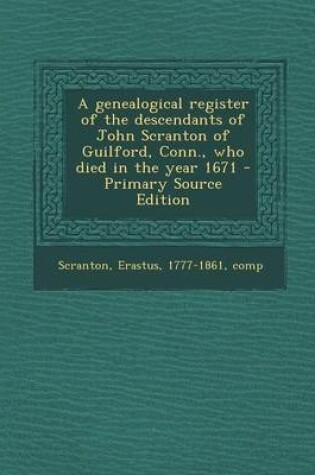 Cover of A Genealogical Register of the Descendants of John Scranton of Guilford, Conn., Who Died in the Year 1671 - Primary Source Edition