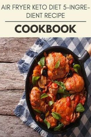 Cover of Air Fryer Keto Diet 5-ingredient Recipe Cookbook