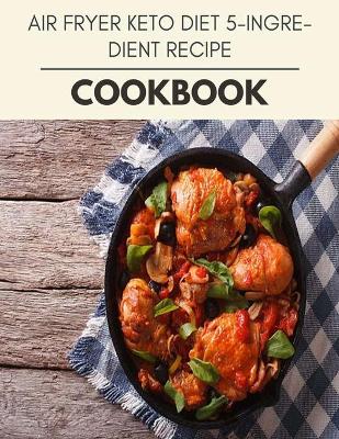 Book cover for Air Fryer Keto Diet 5-ingredient Recipe Cookbook