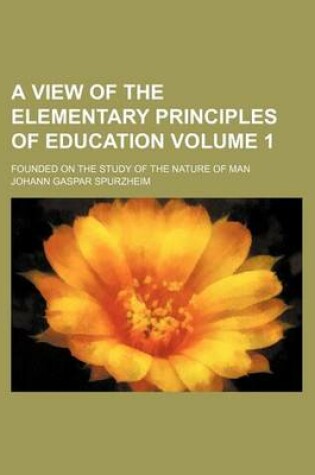 Cover of A View of the Elementary Principles of Education; Founded on the Study of the Nature of Man Volume 1