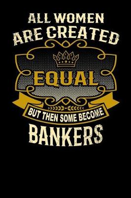 Book cover for All Women Are Created Equal But Then Some Become Bankers