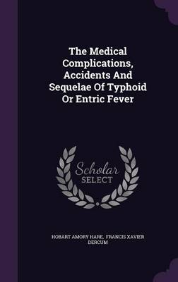 Book cover for The Medical Complications, Accidents and Sequelae of Typhoid or Entric Fever