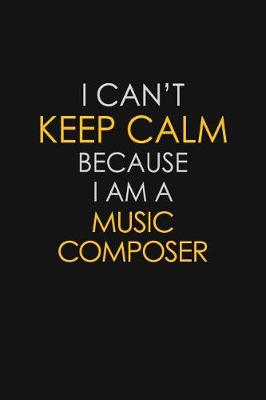 Book cover for I Can't Keep Calm Because I Am A Music Composer