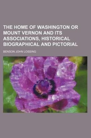 Cover of The Home of Washington or Mount Vernon and Its Associations, Historical Biographical and Pictorial