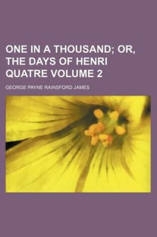 Cover of One in a Thousand; Or, the Days of Henri Quatre Volume 2