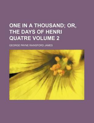 Book cover for One in a Thousand; Or, the Days of Henri Quatre Volume 2