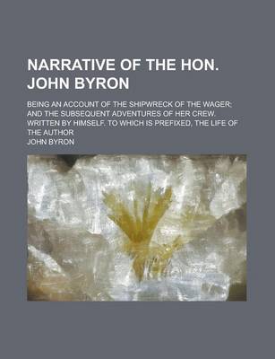 Book cover for Narrative of the Hon. John Byron; Being an Account of the Shipwreck of the Wager; And the Subsequent Adventures of Her Crew. Written by Himself. to Which Is Prefixed, the Life of the Author