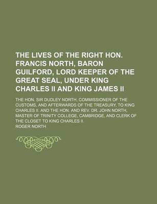 Book cover for The Lives of the Right Hon. Francis North, Baron Guilford, Lord Keeper of the Great Seal, Under King Charles II and King James II (Volume 3); The Hon. Sir Dudley North, Commissioner of the Customs, and Afterwards of the Treasury, to King Charles II. and T