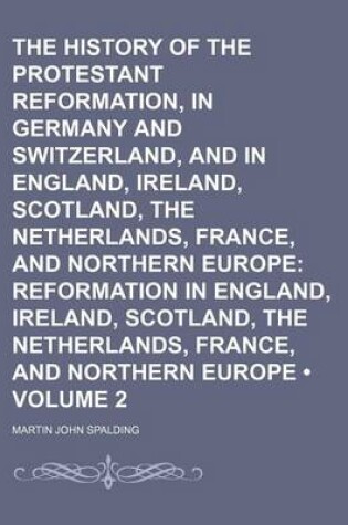 Cover of The History of the Protestant Reformation, in Germany and Switzerland, and in England, Ireland, Scotland, the Netherlands, France, and Northern Europe (Volume 2); Reformation in England, Ireland, Scotland, the Netherlands, France, and Northern Europe