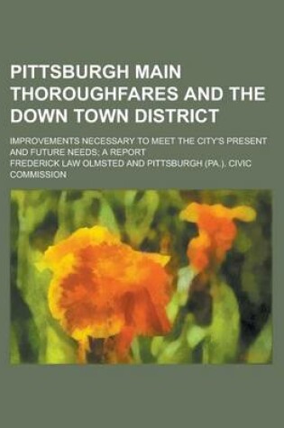 Cover of Pittsburgh Main Thoroughfares and the Down Town District; Improvements Necessary to Meet the City's Present and Future Needs; A Report