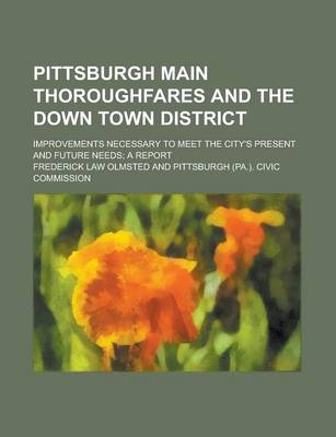 Book cover for Pittsburgh Main Thoroughfares and the Down Town District; Improvements Necessary to Meet the City's Present and Future Needs; A Report