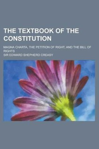 Cover of The Textbook of the Constitution; Magna Charta, the Petition of Right, and the Bill of Rights