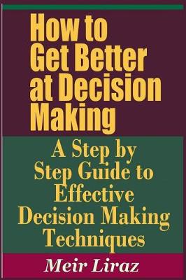 Book cover for How to Get Better at Decision Making - A Step by Step Guide to Effective Decision Making Techniques