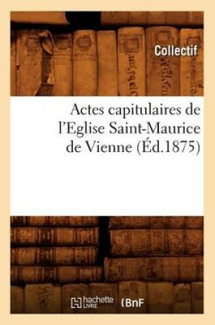 Cover of Actes Capitulaires de l'Eglise Saint-Maurice de Vienne (Ed.1875)