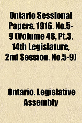 Book cover for Ontario Sessional Papers, 1916, No.5-9 (Volume 48, PT.3, 14th Legislature, 2nd Session, No.5-9)