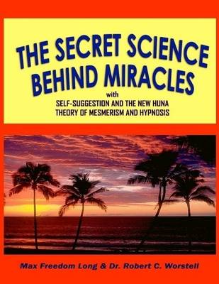 Book cover for The Secret Science Behind Miracles: With Self-Suggestion and the New Huna Theory of Mesmerism and Hypnosis