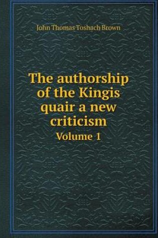 Cover of The authorship of the Kingis quair a new criticism Volume 1