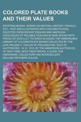 Cover of Colored Plate Books and Their Values; Sporting Books, Works on Natural History, Travels, Etc., That Are Illustrated with Colored Plates. Selected from