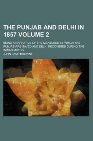 Cover of The Punjab and Delhi in 1857 Volume 2; Being a Narrative of the Measures by Which the Punjab Was Saved and Delhi Recovered During the Indian Mutiny