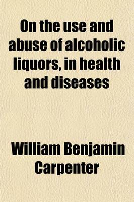 Book cover for On the Use and Abuse of Alcoholic Liquors, in Health and Diseases