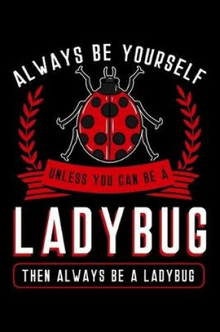 Cover of Always Be Yourself Unless You Can Be a Ladybug Then Always Be a Ladybug