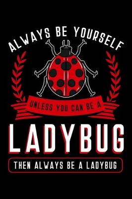 Book cover for Always Be Yourself Unless You Can Be a Ladybug Then Always Be a Ladybug