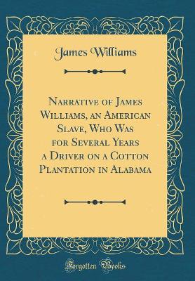 Book cover for Narrative of James Williams, an American Slave, Who Was for Several Years a Driver on a Cotton Plantation in Alabama (Classic Reprint)