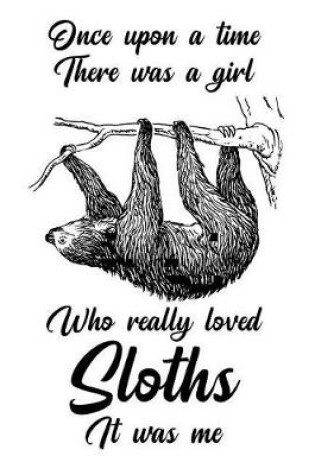 Cover of Once Upon a Time There Was a Girl Who Really Loved Sloths It Was Me