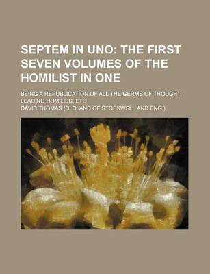 Book cover for Septem in Uno; The First Seven Volumes of the Homilist in One. Being a Republication of All the Germs of Thought, Leading Homilies, Etc