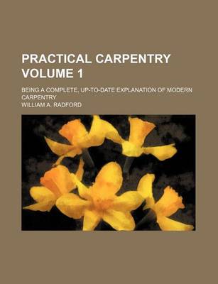 Book cover for Practical Carpentry; Being a Complete, Up-To-Date Explanation of Modern Carpentry Volume 1
