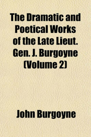 Cover of The Dramatic and Poetical Works of the Late Lieut. Gen. J. Burgoyne (Volume 2)