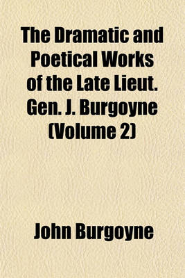 Book cover for The Dramatic and Poetical Works of the Late Lieut. Gen. J. Burgoyne (Volume 2)