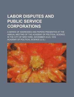 Book cover for Labor Disputes and Public Service Corporations; A Series of Addresses and Papers Presented at the Annual Meeting of the Academy of Political Science I