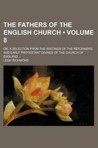 Cover of The Fathers of the English Church (Volume 8); Or, a Selection from the Writings of the Reformers and Early Protestant Divines of the Church of England. -