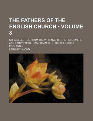 Book cover for The Fathers of the English Church (Volume 8); Or, a Selection from the Writings of the Reformers and Early Protestant Divines of the Church of England. -