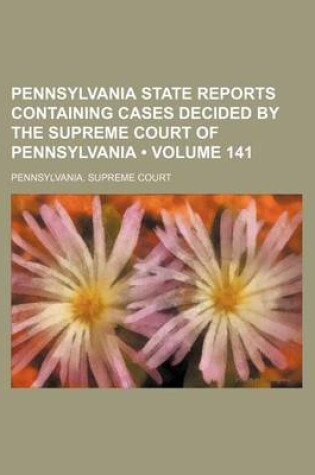 Cover of Pennsylvania State Reports Containing Cases Decided by the Supreme Court of Pennsylvania (Volume 141)