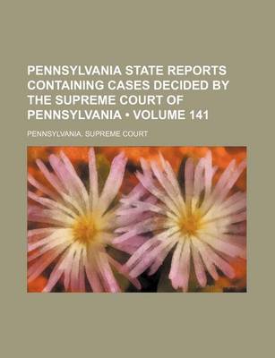 Book cover for Pennsylvania State Reports Containing Cases Decided by the Supreme Court of Pennsylvania (Volume 141)