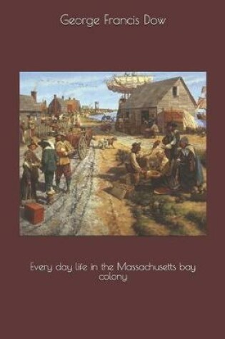 Cover of Every day life in the Massachusetts bay colony