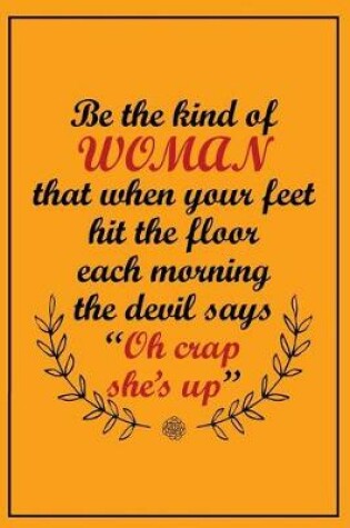 Cover of Be the Kind of Woman That When Your Feet Hit the Floor Each Morning the Devil ..