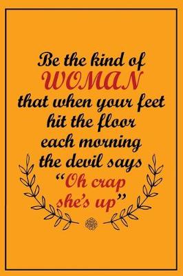 Cover of Be the Kind of Woman That When Your Feet Hit the Floor Each Morning the Devil ..