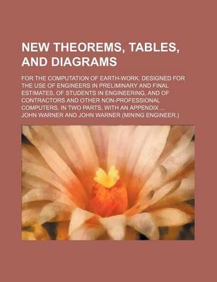 Book cover for New Theorems, Tables, and Diagrams; For the Computation of Earth-Work. Designed for the Use of Engineers in Preliminary and Final Estimates, of Students in Engineering, and of Contractors and Other Non-Professional Computers. in Two Parts, with an Appendix