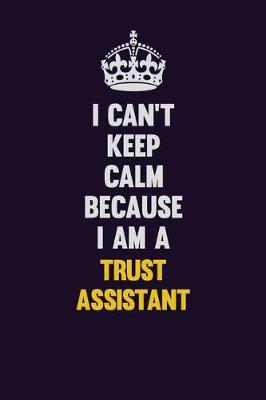 Book cover for I Can't Keep Calm Because I Am A Trust Assistant