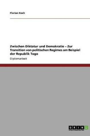 Cover of Zwischen Diktatur und Demokratie - Zur Transition von politischen Regimes am Beispiel der Republik Togo