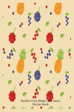 Cover of Healthy Fruit Shakes and Juices Recipe Book