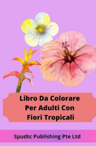 Cover of Libro Da Colorare Per Adulti Con Fiori Tropicali