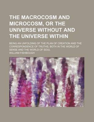 Book cover for The Macrocosm and Microcosm, or the Universe Without and the Universe Within; Being an Unfolding of the Plan of Creation and the Correspondence of Truths, Both in the World of Sense and the World of Soul